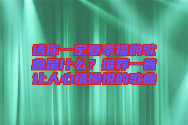 請(qǐng)你一定要幸福的歌曲是什么？推薦一首讓人心情愉悅的歌曲