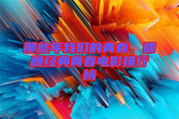 那些年我們的青春，回顧經(jīng)典青春電影排行榜
