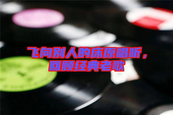 飛向別人的床原唱聽，回顧經(jīng)典老歌
