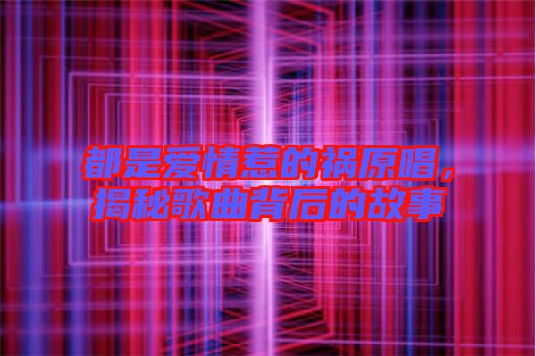 都是愛情惹的禍原唱，揭秘歌曲背后的故事