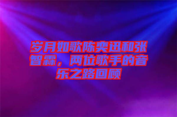 歲月如歌陳奕迅和張智霖，兩位歌手的音樂之路回顧