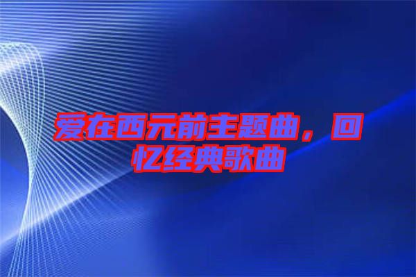愛在西元前主題曲，回憶經(jīng)典歌曲