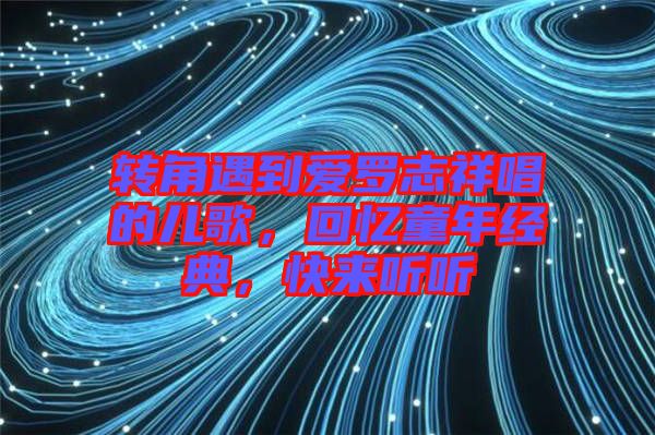 轉(zhuǎn)角遇到愛羅志祥唱的兒歌，回憶童年經(jīng)典，快來聽聽