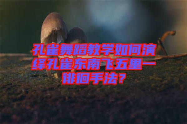 孔雀舞蹈教學(xué)如何演繹孔雀東南飛五里一徘徊手法？