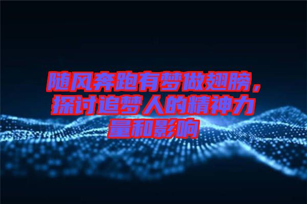 隨風(fēng)奔跑有夢做翅膀，探討追夢人的精神力量和影響