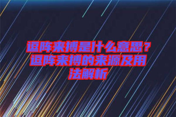 逗陣來(lái)搏是什么意思？逗陣來(lái)搏的來(lái)源及用法解析