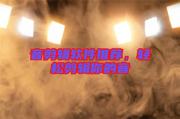 音剪輯軟件推薦，輕松剪輯你的音