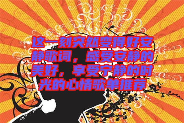 這一刻突然變得好安靜歌詞，感受安靜的美好，享受寧靜的時(shí)光的心情歌單推薦