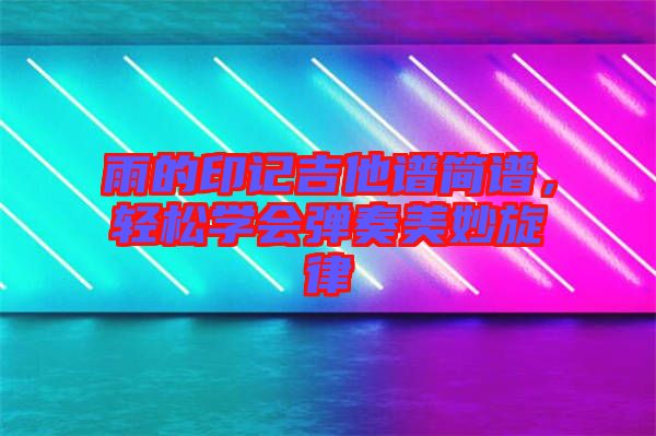 雨的印記吉他譜簡譜，輕松學會彈奏美妙旋律