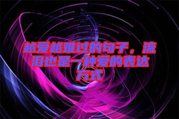 越愛(ài)越難過(guò)的句子，流淚也是一種愛(ài)的表達(dá)方式
