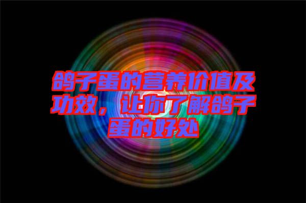 鴿子蛋的營養(yǎng)價(jià)值及功效，讓你了解鴿子蛋的好處