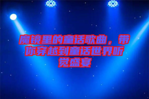 魔鏡里的童話歌曲，帶你穿越到童話世界聽覺盛宴
