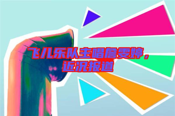 飛兒樂隊(duì)主唱詹雯婷，近況報(bào)道