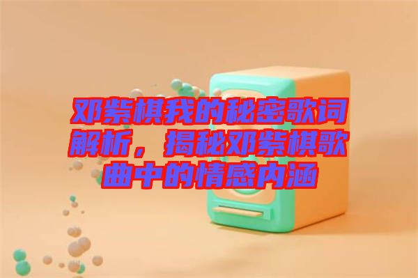 鄧紫棋我的秘密歌詞解析，揭秘鄧紫棋歌曲中的情感內(nèi)涵