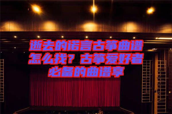 逝去的諾言古箏曲譜怎么找？古箏愛(ài)好者必備的曲譜享