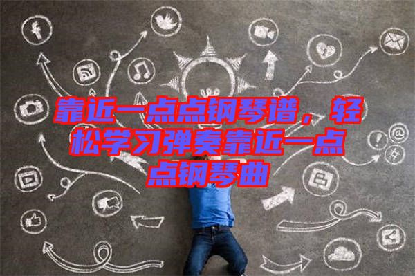 靠近一點點鋼琴譜，輕松學(xué)習(xí)彈奏靠近一點點鋼琴曲