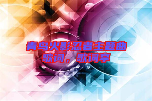 青鳥火影忍者主題曲歌詞，歌詞享