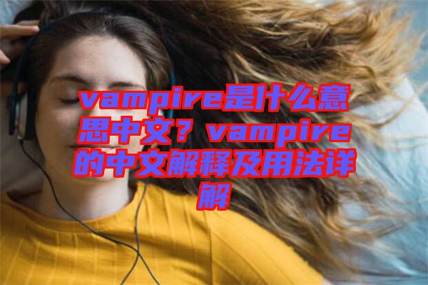 vampire是什么意思中文？vampire的中文解釋及用法詳解