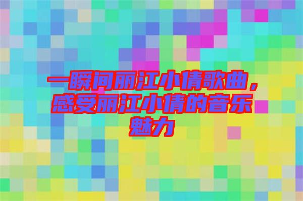 一瞬間麗江小倩歌曲，感受麗江小倩的音樂魅力