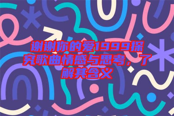 謝謝你的愛(ài)1999探究歌曲情感與思考，了解其含義