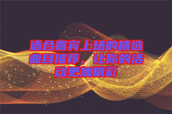 適合嘉賓上場的精選曲目推薦，讓你的活動(dòng)更加精彩