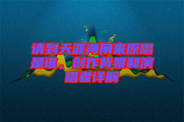 請(qǐng)到天涯海角來(lái)原唱是誰(shuí)，創(chuàng)作背景和演唱者詳解