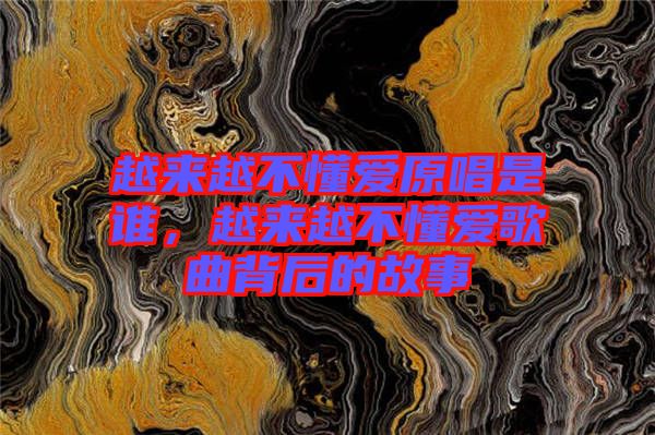 越來越不懂愛原唱是誰，越來越不懂愛歌曲背后的故事