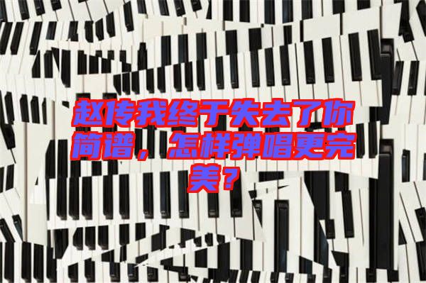 趙傳我終于失去了你簡譜，怎樣彈唱更完美？