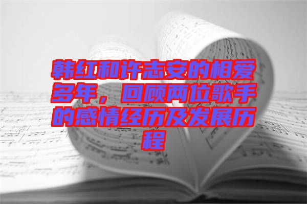 韓紅和許志安的相愛多年，回顧兩位歌手的感情經(jīng)歷及發(fā)展歷程