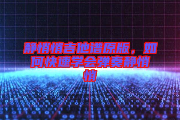 靜悄悄吉他譜原版，如何快速學(xué)會彈奏靜悄悄