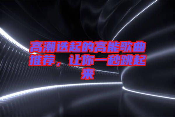 高潮迭起的高能歌曲推薦，讓你一秒跳起來(lái)