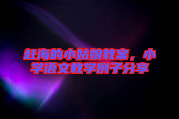 趕海的小姑娘教案，小學語文教學例子分享