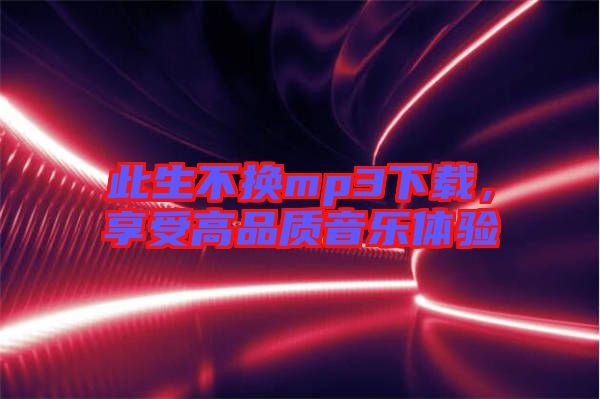 此生不換mp3下載，享受高品質(zhì)音樂體驗(yàn)