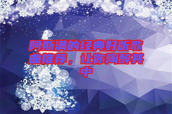 阿斯?jié)M的經(jīng)典好聽歌曲推薦，讓你陶醉其中