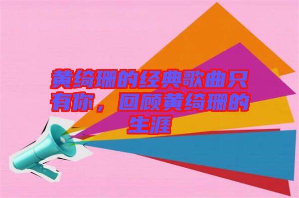 黃綺珊的經(jīng)典歌曲只有你，回顧黃綺珊的生涯