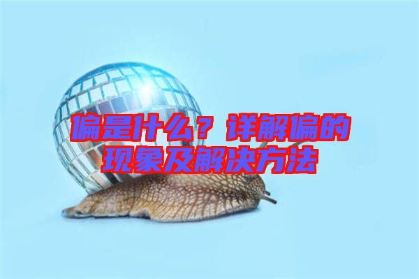 偏是什么？詳解偏的現(xiàn)象及解決方法