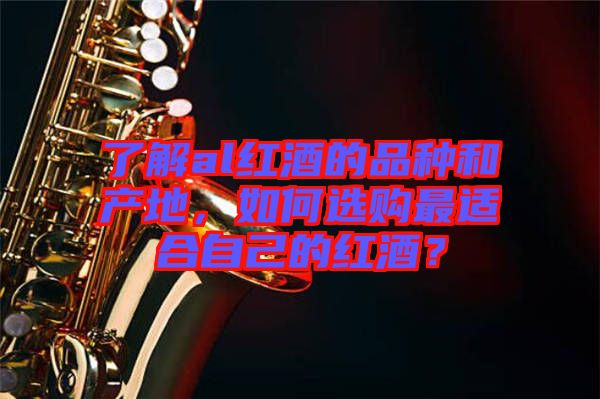 了解al紅酒的品種和產(chǎn)地，如何選購最適合自己的紅酒？