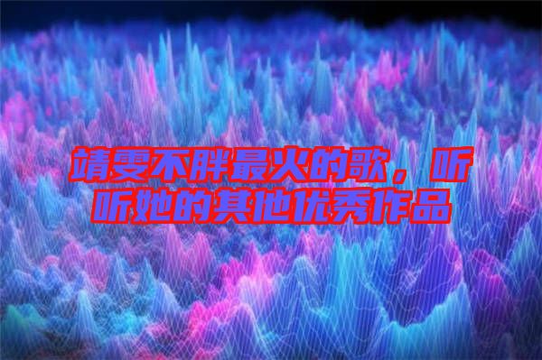 靖雯不胖最火的歌，聽聽她的其他優(yōu)秀作品