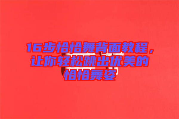 16步恰恰舞背面教程，讓你輕松跳出優(yōu)美的恰恰舞姿