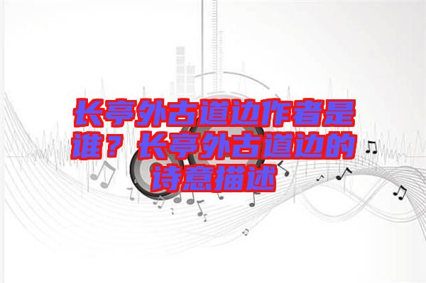 長亭外古道邊作者是誰？長亭外古道邊的詩意描述