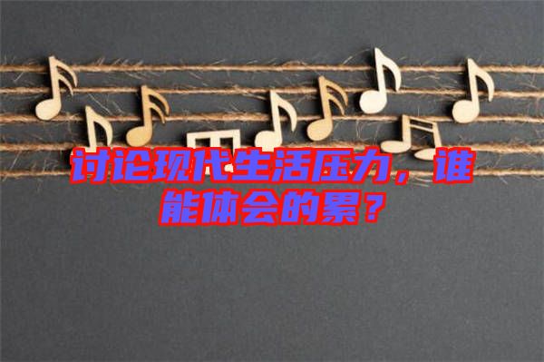 討論現(xiàn)代生活壓力，誰能體會的累？