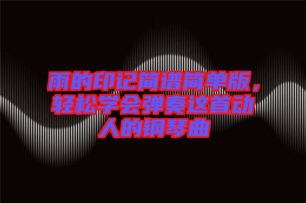 雨的印記簡譜簡單版，輕松學(xué)會(huì)彈奏這首動(dòng)人的鋼琴曲