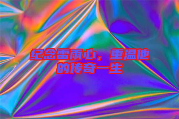 紀(jì)念雷雨心，重溫他的傳奇一生