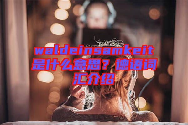 waldeinsamkeit是什么意思？德語詞匯介紹