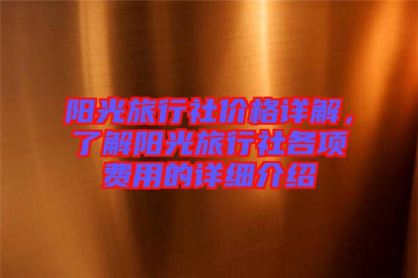 陽光旅行社價格詳解，了解陽光旅行社各項費用的詳細介紹