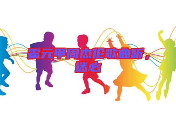 霍元甲周杰倫歌曲聽(tīng)，迷必