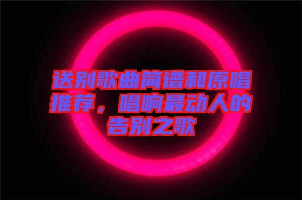 送別歌曲簡譜和原唱推薦，唱響最動人的告別之歌