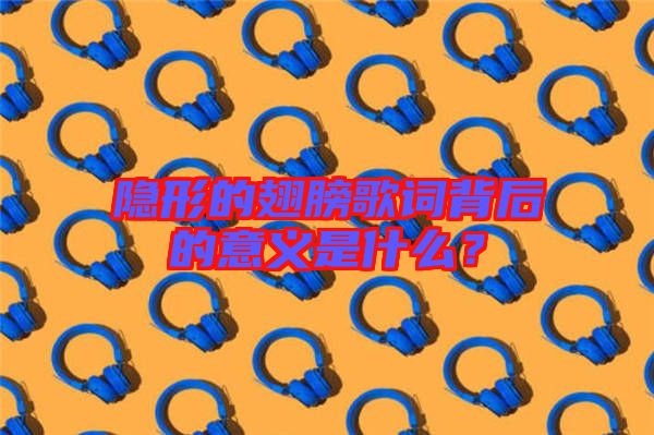 隱形的翅膀歌詞背后的意義是什么？