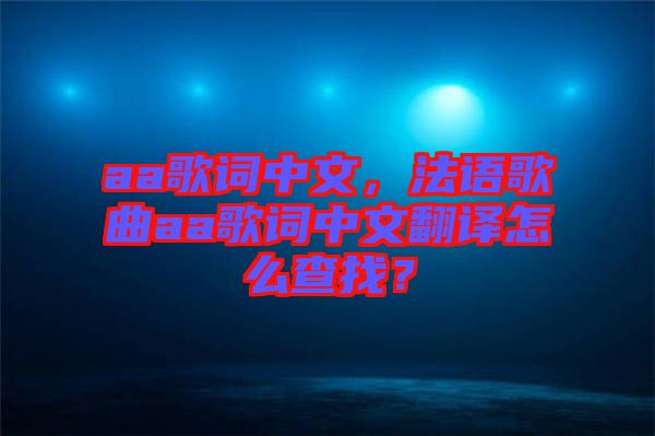 aa歌詞中文，法語歌曲aa歌詞中文翻譯怎么查找？