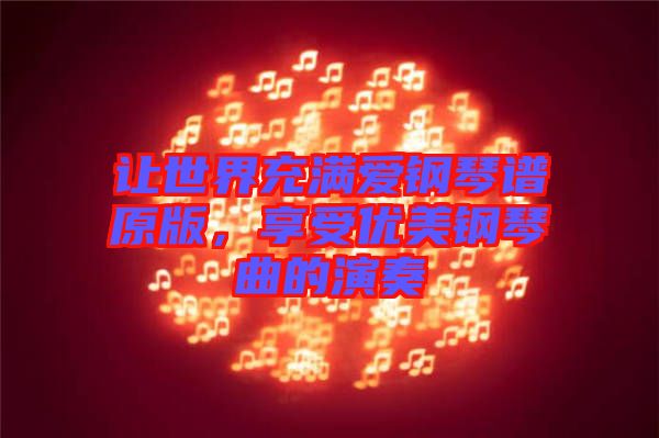 讓世界充滿愛(ài)鋼琴譜原版，享受優(yōu)美鋼琴曲的演奏